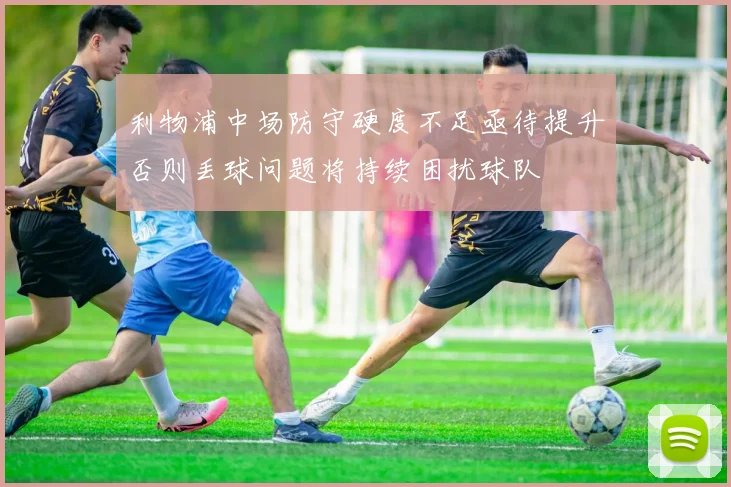 利物浦中场防守硬度不足亟待提升否则丢球问题将持续困扰球队