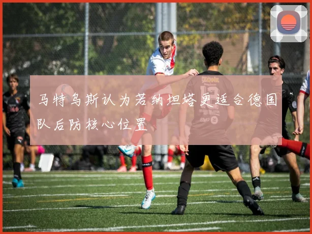 马特乌斯认为若纳坦塔更适合德国队后防核心位置