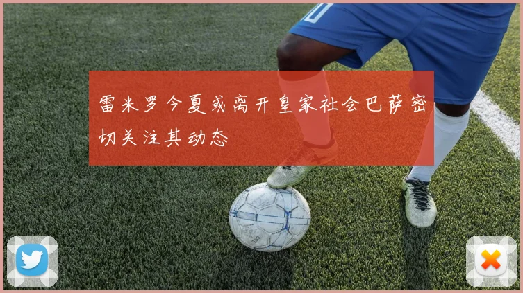 雷米罗今夏或离开皇家社会巴萨密切关注其动态