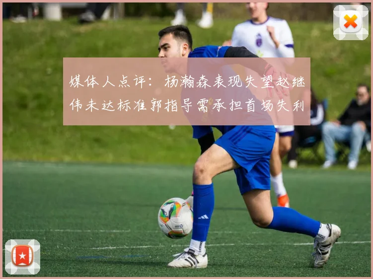 媒体人点评：杨瀚森表现失望赵继伟未达标准郭指导需承担首场失利责任