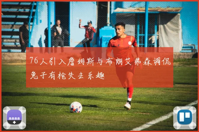 76人引入詹姆斯与布朗艾弗森调侃兔子有枪失去乐趣