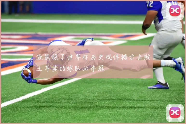 袋鼠稳了世界杯历史规律揭示击败土耳其的球队必夺冠
