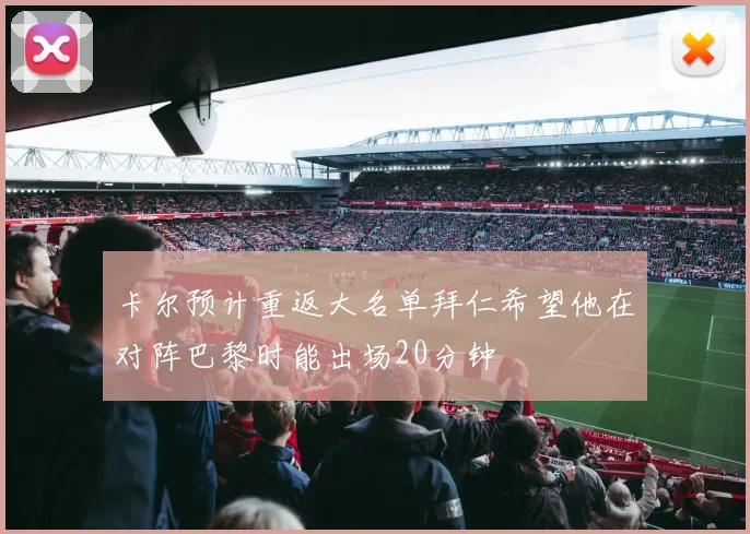 卡尔预计重返大名单拜仁希望他在对阵巴黎时能出场20分钟