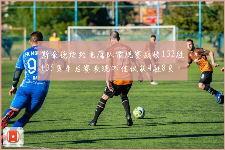 斯奈德续约老鹰队常规赛战绩132胜135负季后赛表现不佳仅获4胜8负