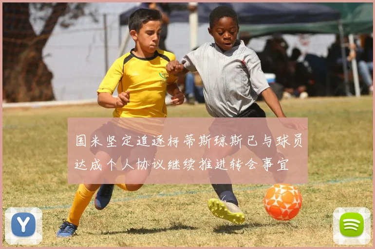 国米坚定追逐柯蒂斯琼斯已与球员达成个人协议继续推进转会事宜