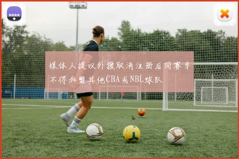 媒体人提议外援取消注册后同赛季不得加盟其他CBA或NBL球队