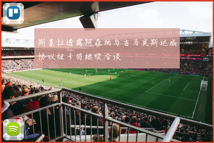 斯基拉透露阿森纳与吉马良斯达成协议纽卡将继续洽谈
