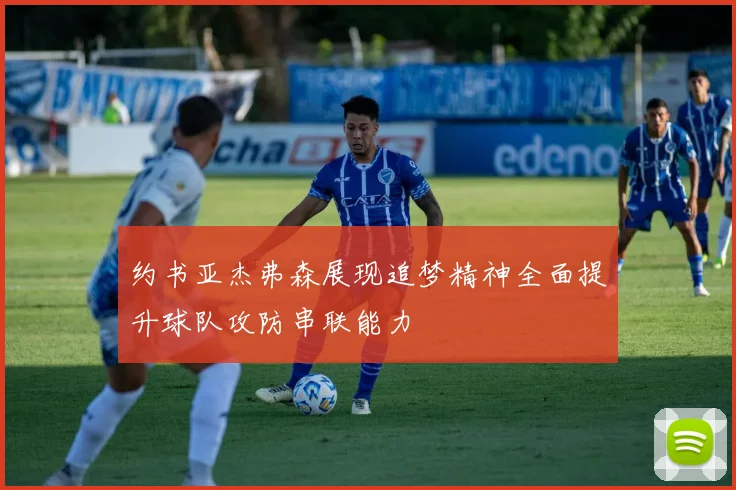 约书亚杰弗森展现追梦精神全面提升球队攻防串联能力
