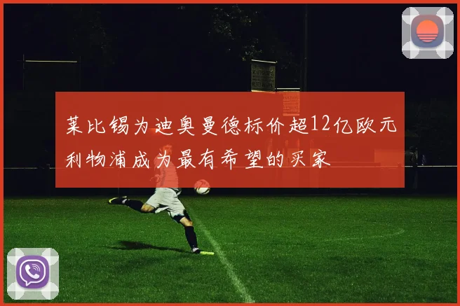 莱比锡为迪奥曼德标价超12亿欧元利物浦成为最有希望的买家