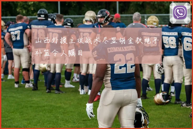山西外援主攻战术尽显胡金秋绝平补篮令人瞩目
