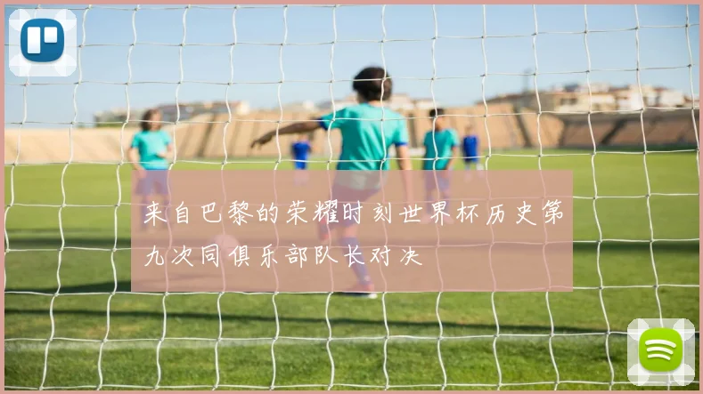 来自巴黎的荣耀时刻世界杯历史第九次同俱乐部队长对决