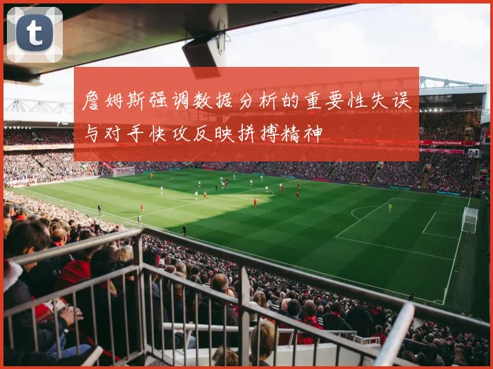 詹姆斯强调数据分析的重要性失误与对手快攻反映拼搏精神